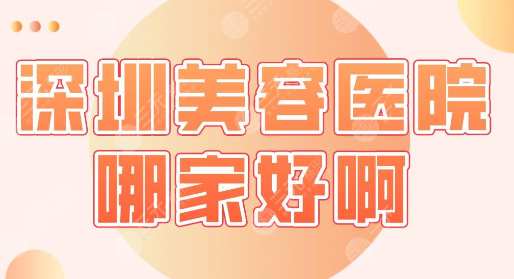 深圳美容医院哪家好啊？医院排行榜|艺星、美莱、阳光、富华哪个实力好？