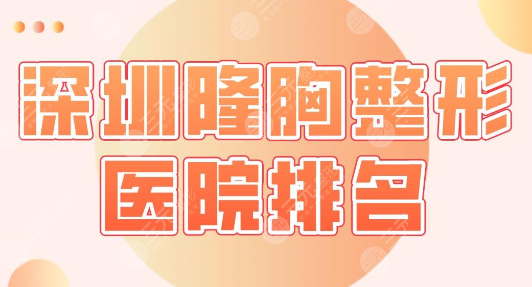深圳隆胸整形医院排名哪家好啊？米兰柏羽、鹏程、鹏爱、广和怎么样？