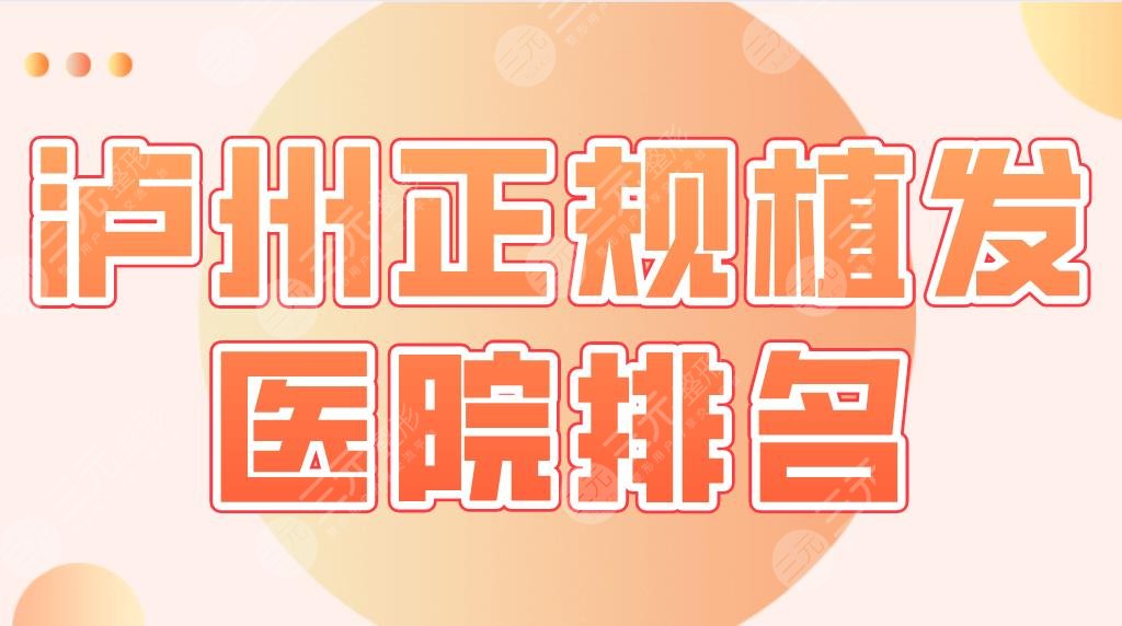 泸州正规植发医院排名|韩美、西南医大附院、百龄等实力上榜!