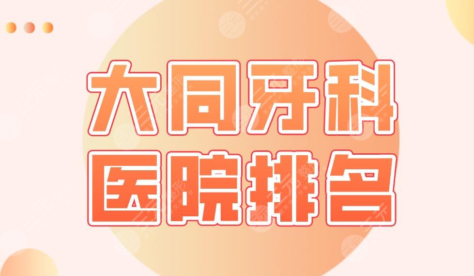大同牙科医院排名名单公布！美源口腔、精典口腔、博诚口腔等实力上榜！