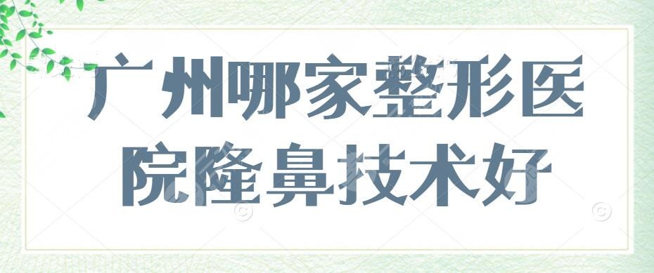 广州哪家整形医院隆鼻技术好？整形医院排名:广州华美&美莱&曙光