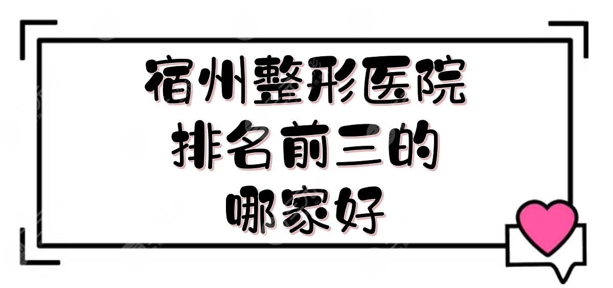 宿州整形医院排名前三的|哪家好？阳光医疗、京美、立医院等！公立vs私立