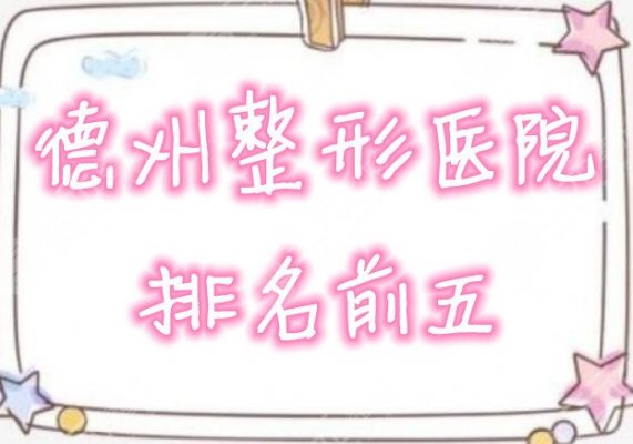 德州整形医院排名前五公布，揭晓上榜理由，内附价格表~