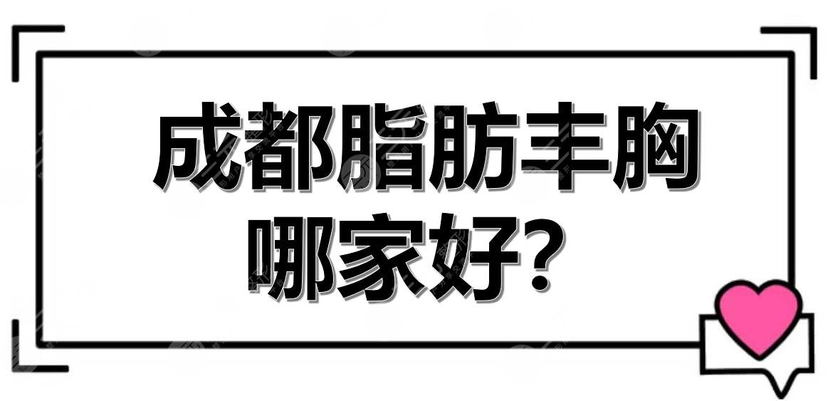 成都脂肪丰胸哪家好？医院排名+价格更新！华西、韩妃等，公立vs私立~