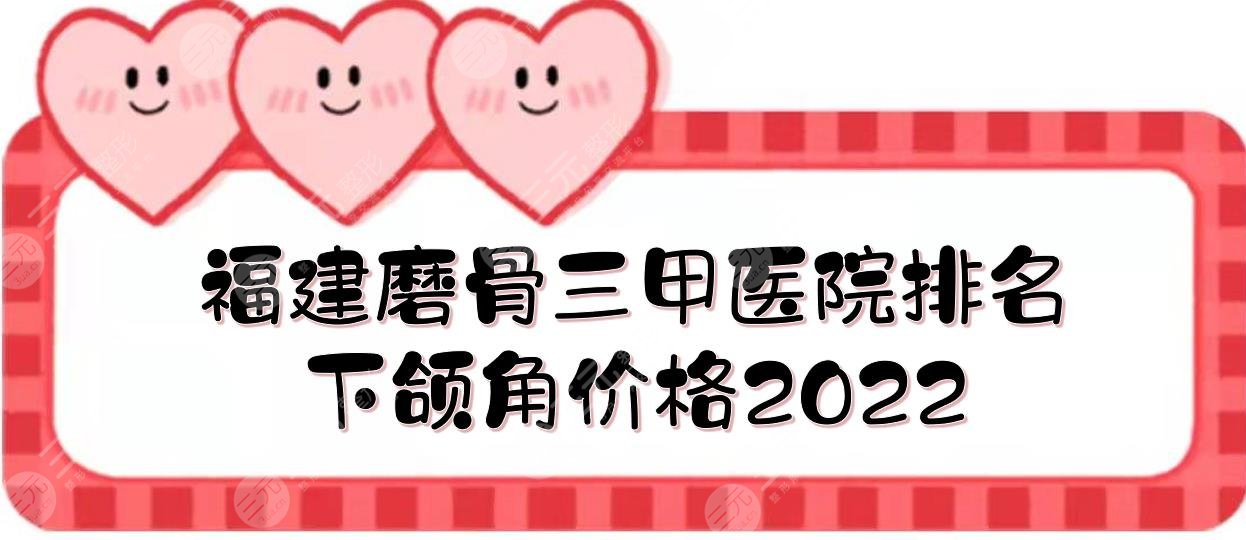 福建磨骨三甲医院+下颌角价格2024！厦门中医院、福建协和等！实力详解~