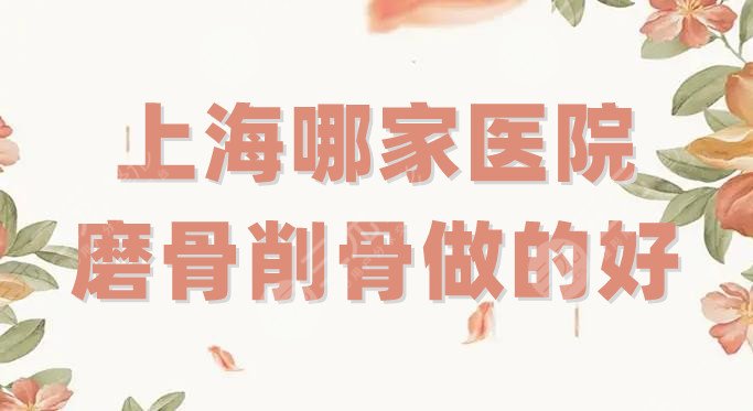 上海哪家医院磨骨削骨做的好