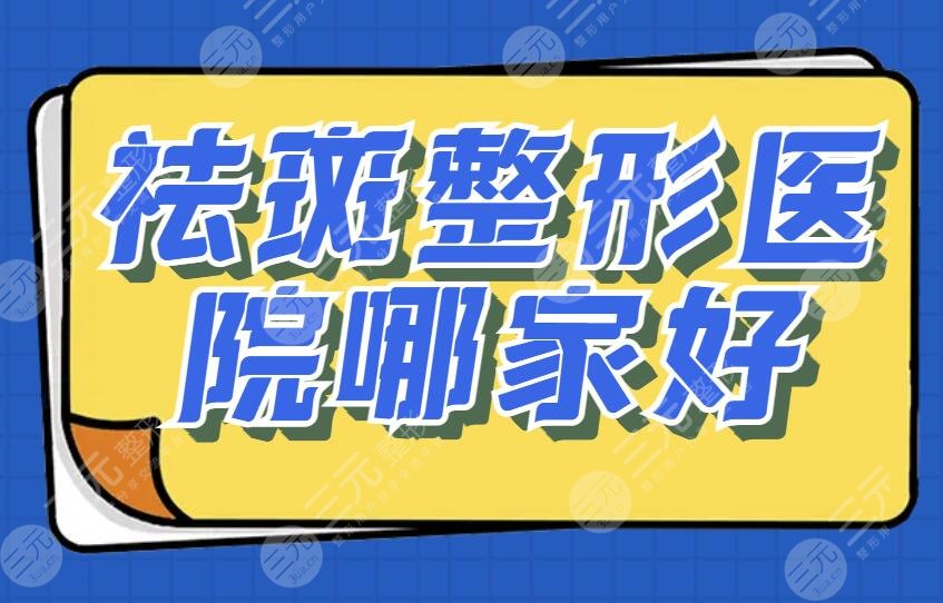 祛斑整形医院哪家好国内？北京美莱、上海艺星、重庆华占据前三！资料干货整理~