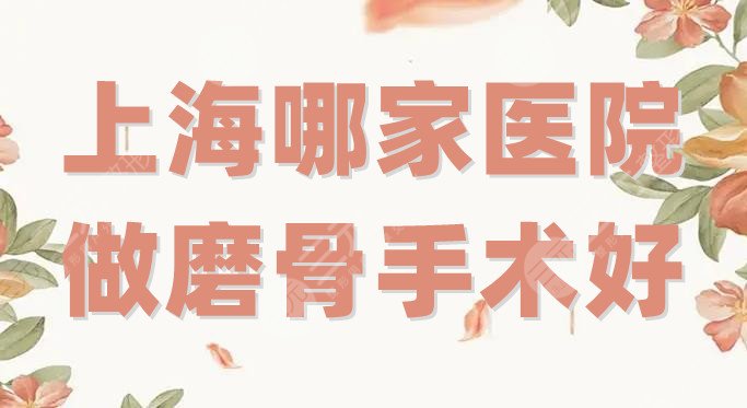 上海哪家医院做磨骨手术好