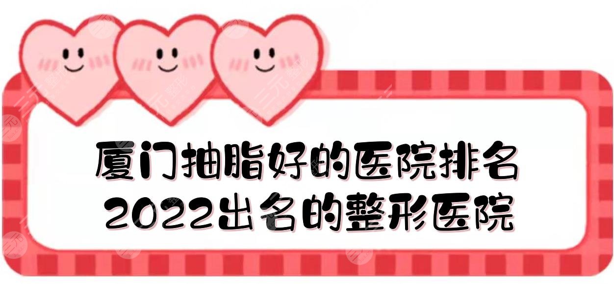厦门抽脂好的医院排名:思明薇格&海峡&欧菲等！2024出名的整形医院~