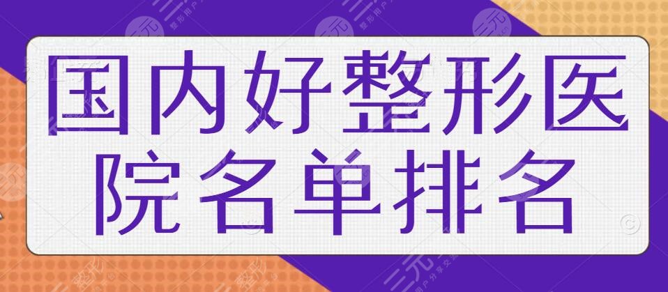 国内好整形医院名单排名前五的，医美小白+圈内老司机都认可！一家一家帮你选~