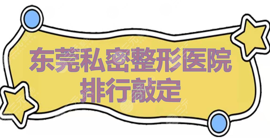 东莞私密整形医院排行敲定了！前三、前五有这几家！网友口碑甄选~