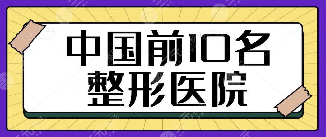 中国前10名整形医院排名一甲：这些医院让你安全放心的变美丽！颜值直接飙升~
