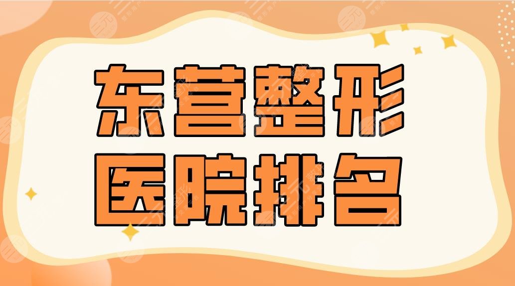 东营整形医院排名2024|胜利油田医院、艺美、德尔美客、雅丰等上榜！