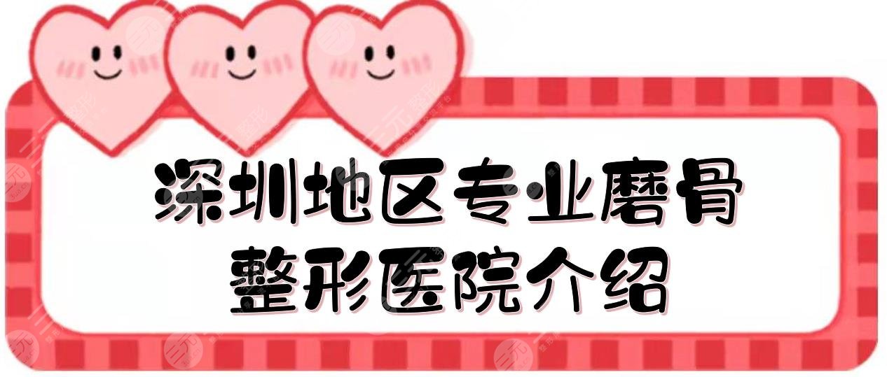 深圳专业磨骨整形医院2024排名，4所都是公立！附下颌角费用表