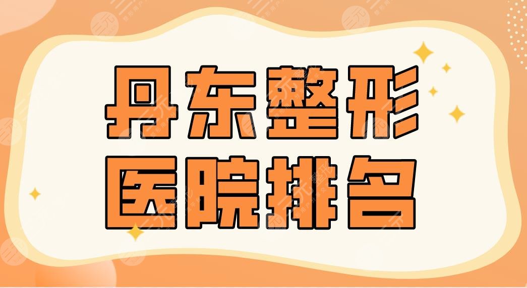 2024丹东整形医院排名|晶馨美容、市中心医院、诗莉花美容等上榜！