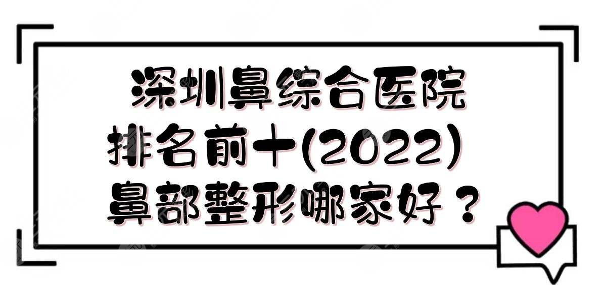 2024深圳鼻部手术医院排名前十|鼻部整形哪家好？实力详解+价格一览！
