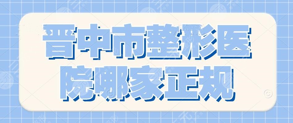 晋中市整形医院哪家正规？2024晋中整形医院排名：晋中莺华&德尔美客