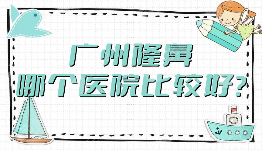 广州隆鼻哪个医院比较好?