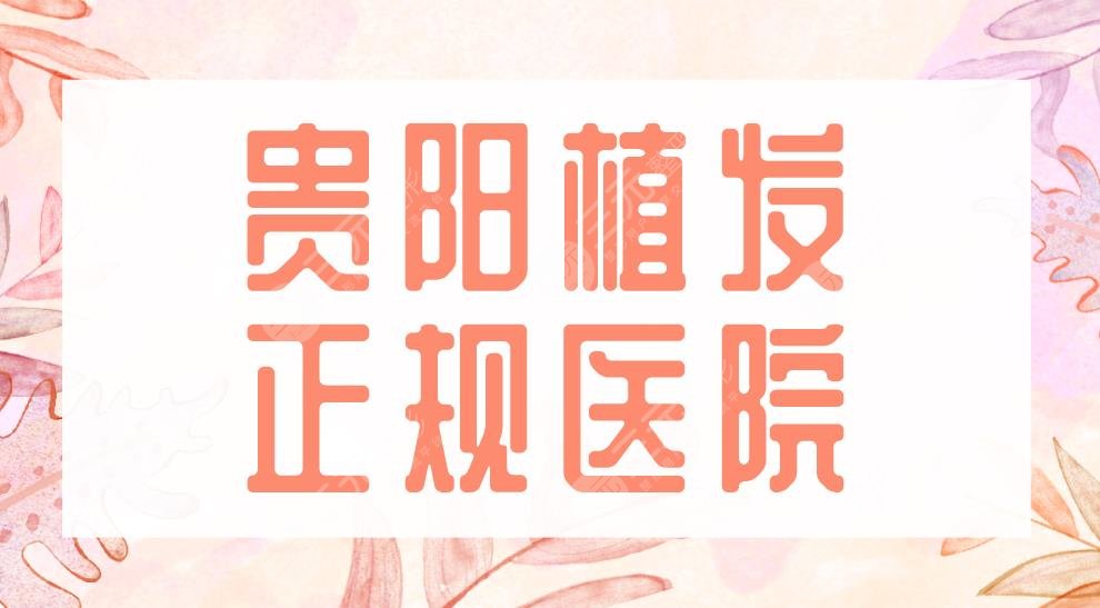 贵阳植发正规医院2024排行榜|利美康、新生、大麦微针哪家果好？