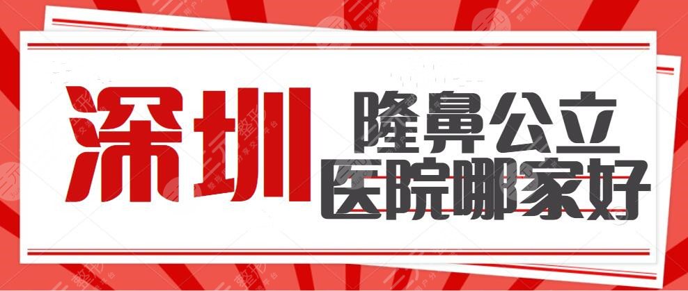 深圳隆鼻公立医院哪家好？前五排名，每家实力不凡，名不虚传！