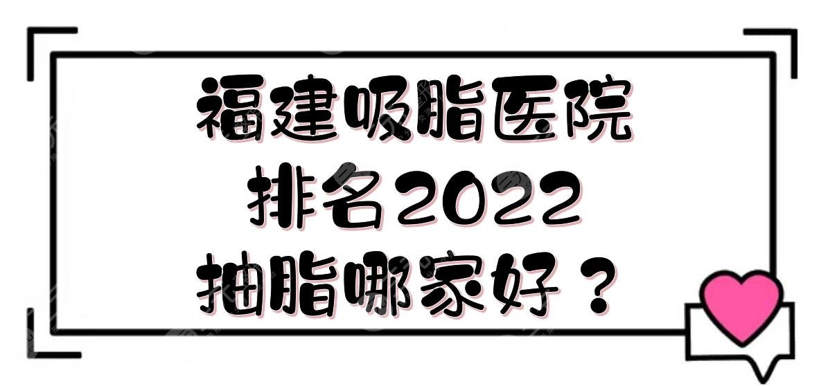 2024福建吸脂医院排名|抽脂哪家好？省立医院、福建协和等，都是公立！