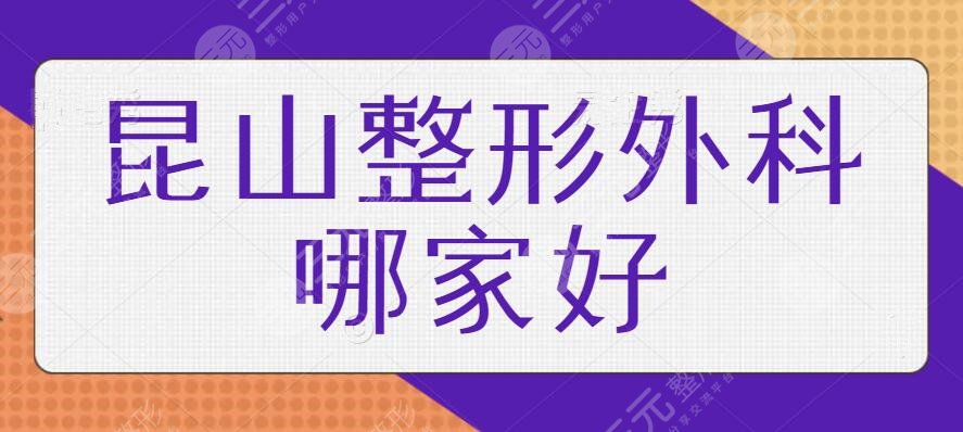 昆山整形外科哪家好？排名前五、前三可靠医院陆续整理！很多是网红指定的~