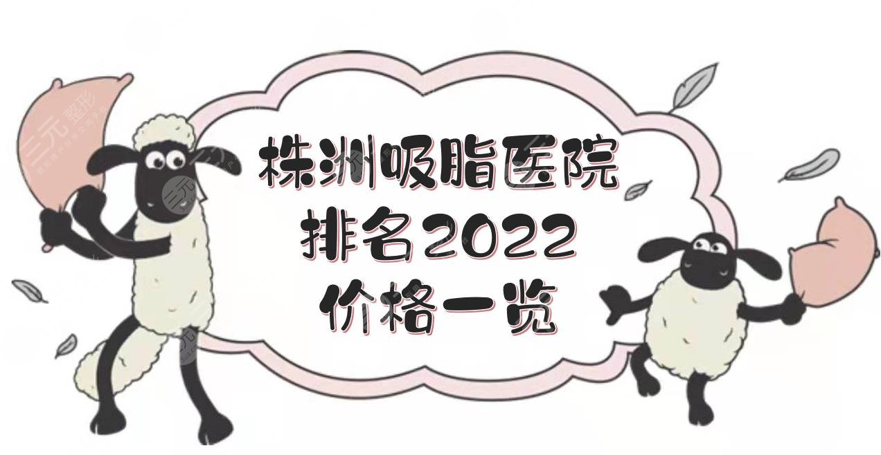 株洲吸脂医院排名2024+价格一览！华美、韩美、爱思特等，抽脂哪个好？