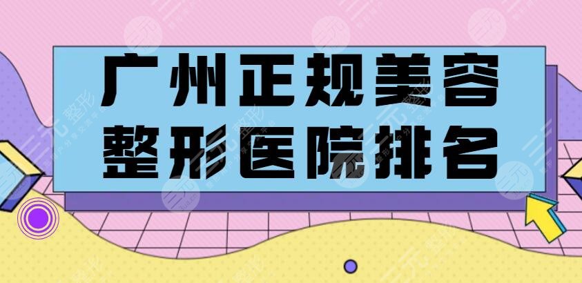 2024广州正规美容整形医院排名|排行榜，@整形小白来收藏！
