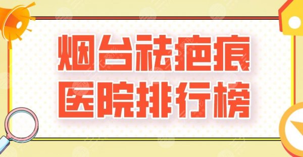 2025烟台祛疤痕医院排行榜|三甲还是私立？毓璜顶医院、莱阳中心医院上榜！
