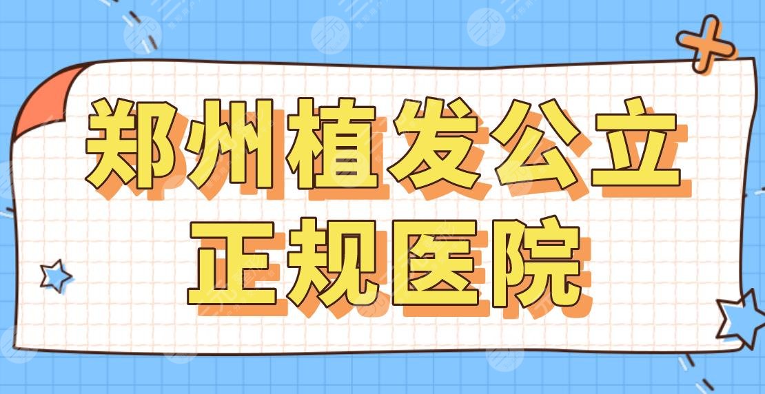 2024郑州植发公立正规医院名单|郑大一院、河南中医药一附院等上榜！