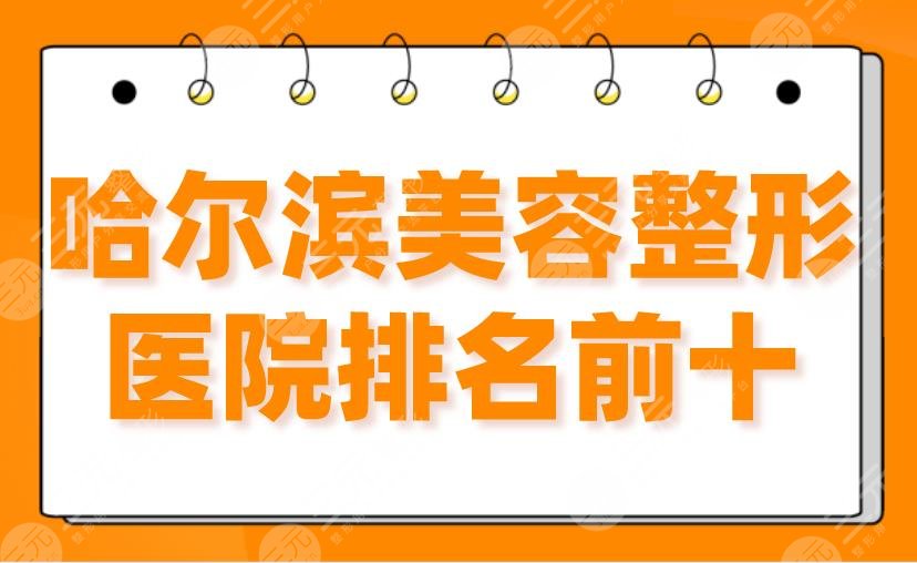 哈尔滨美容整形医院排名前十|艺星、伊美尔、双燕、超龙等上榜！