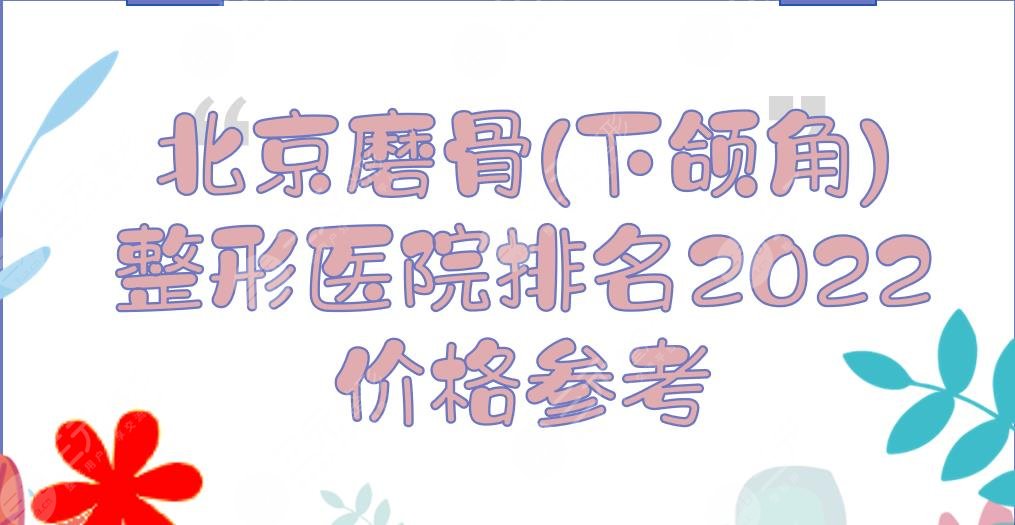 2024北京磨骨(下颌角)整形医院排名|八大处、协和、中日等！附价格参考