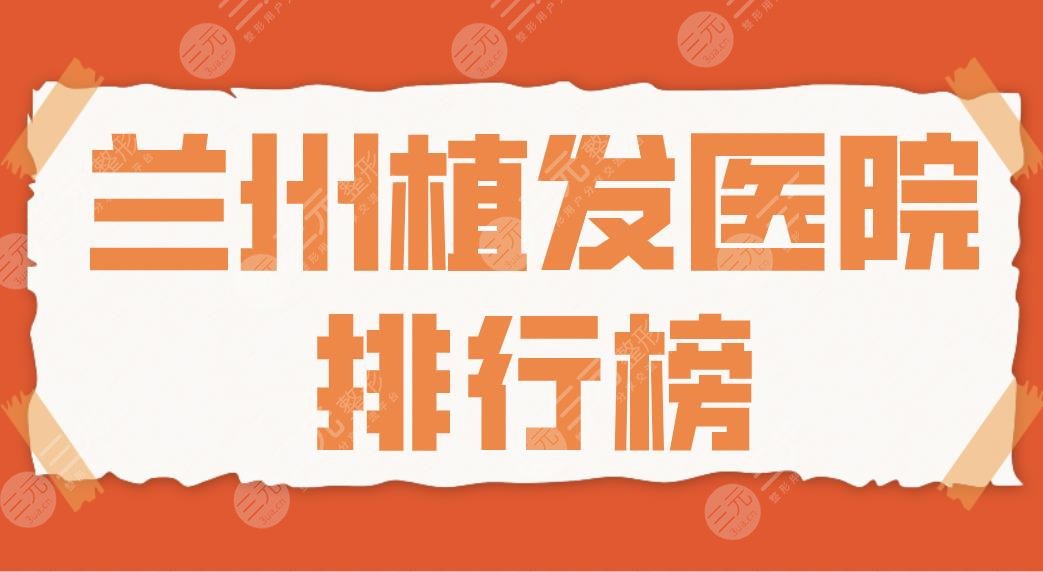 兰州植发医院排行榜|2024名单！碧莲盛、青丝亿种植头发哪家好？