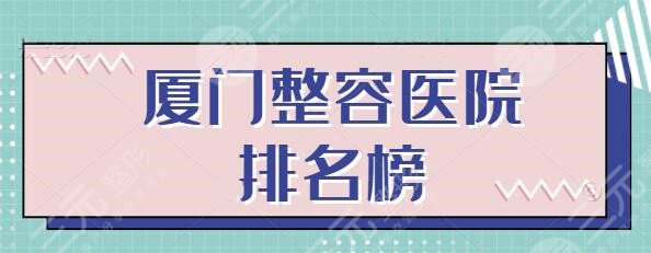 厦门整容医院排名榜前三名大肆报道！每家实力俱佳、坐诊专家个顶个的好~