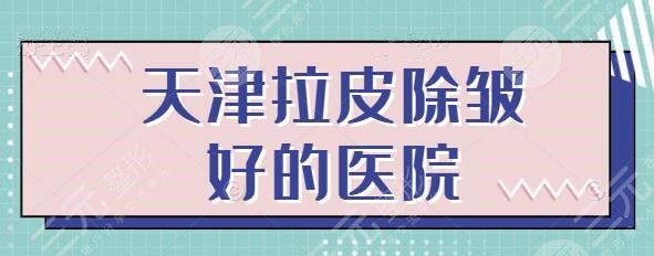 天津拉皮除皱技术好的医院有哪些？超完整医美机构名单，更有详细避坑教程~