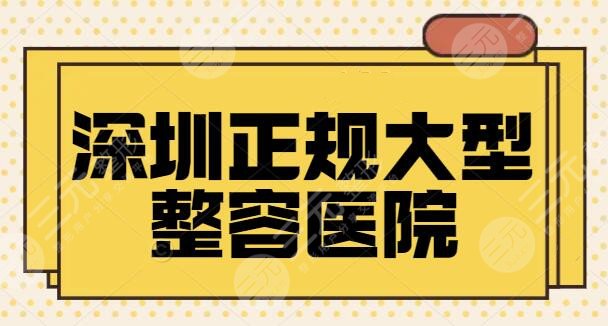深圳正规大型整容医院有哪些？排名5强医美资料已整理好，实力效果看得见！