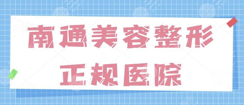 南通美容整形正规的医院有哪些？排名前三的技术扎实，价格居然也低到离谱~