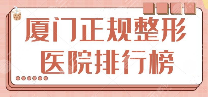 厦门正规整形医院排行榜和价格表刷新！前五医美机构各有优势，这篇干货满满~