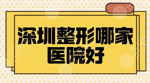 深圳整形哪家医院好？排名5强医美机构口碑盛赞，本土民营医院撑起一片天~