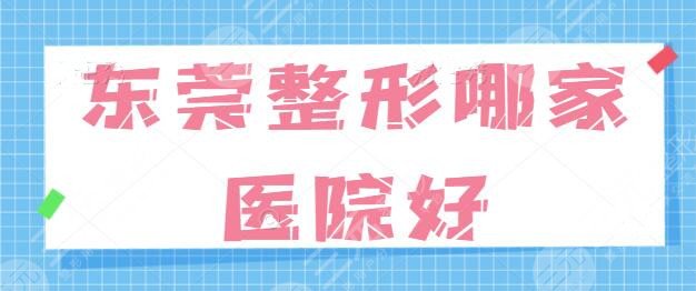 东莞整形哪家医院好？排名前五强医院整形效果显著！本地变美术前必看~