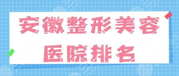 安徽整形美容医院排名一甲：都是合法可靠的，这些机构为你的美丽增添助益！