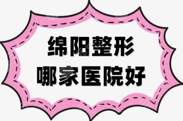 绵阳整形哪家医院好？茗汇、朗睿、华美紫馨等5家技术各有千秋