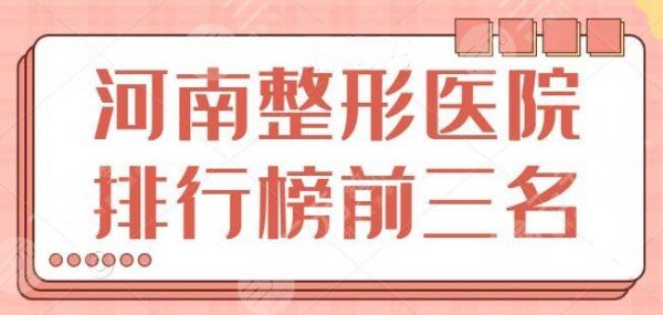 河南整形医院排行榜前三名：top3强院名单逐个解析，哪家技术好一看便知~