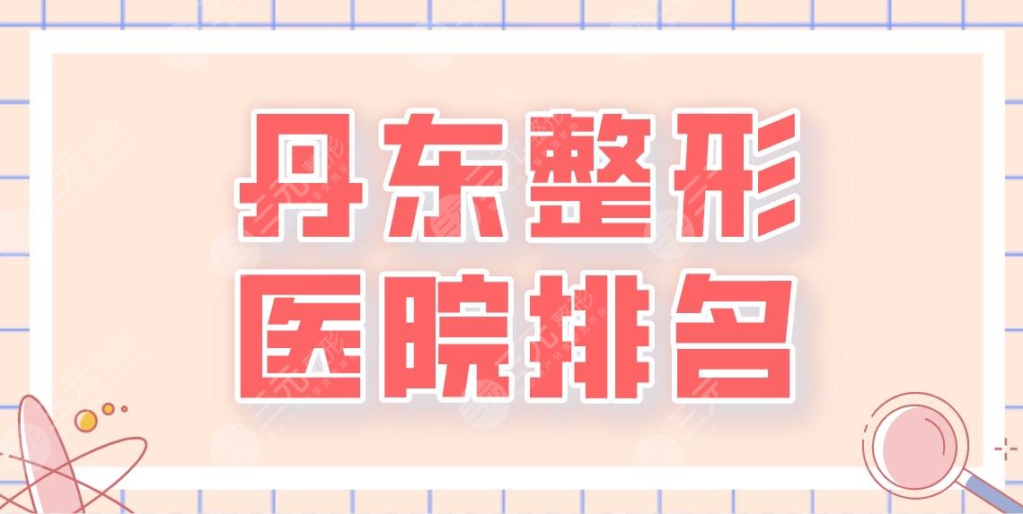 丹东整形医院排名前五名单！晶馨美容、市中心医院、市一医院等上榜！