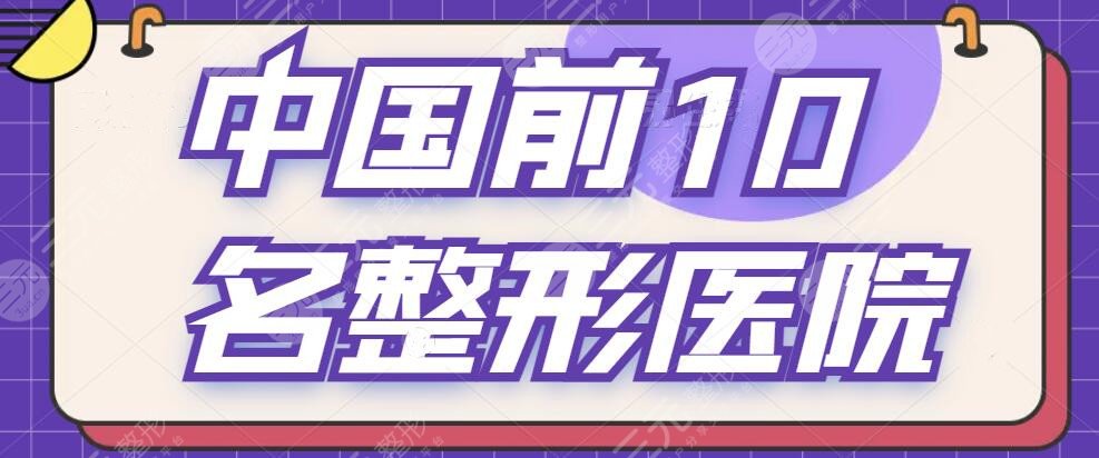 中国前10名整形医院排行榜一甲,榜上机构技术硬核!照着榜单选让你少走弯路~
