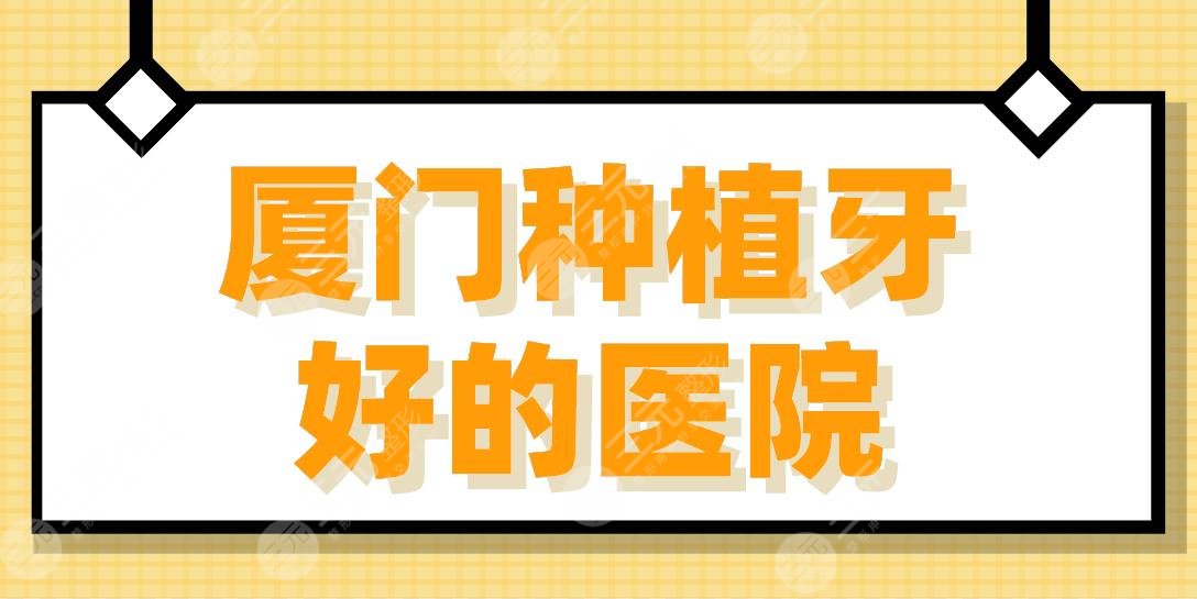 厦门种植牙好的医院盘点！麦芽口腔、峰煜口腔、优梨口腔哪个好？