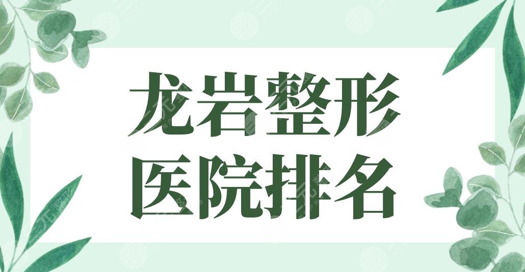2024龙岩整形医院排名公立！市一医院、市二医院、人民医院等上榜！