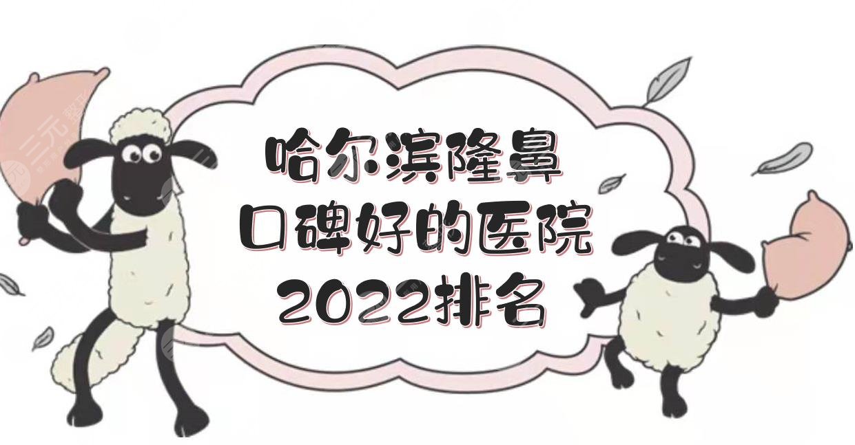 哈尔滨隆鼻口碑好的医院:艺星&伊美尔&臻美等！做鼻子哪家好？