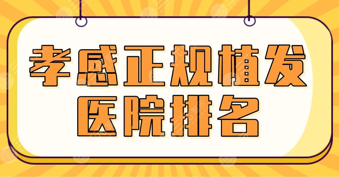 孝感正规植发医院排名2024|市中心医院、市一医院哪家技术更好？