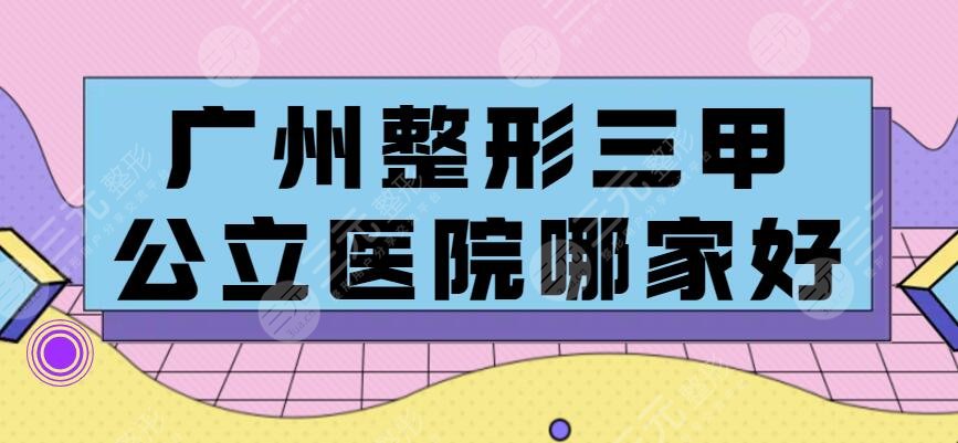 广州整形三甲公立医院哪家好